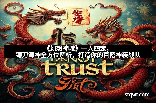 《幻想神域》一人四宠，镰刀源神全方位解析，打造你的百搭神装战队